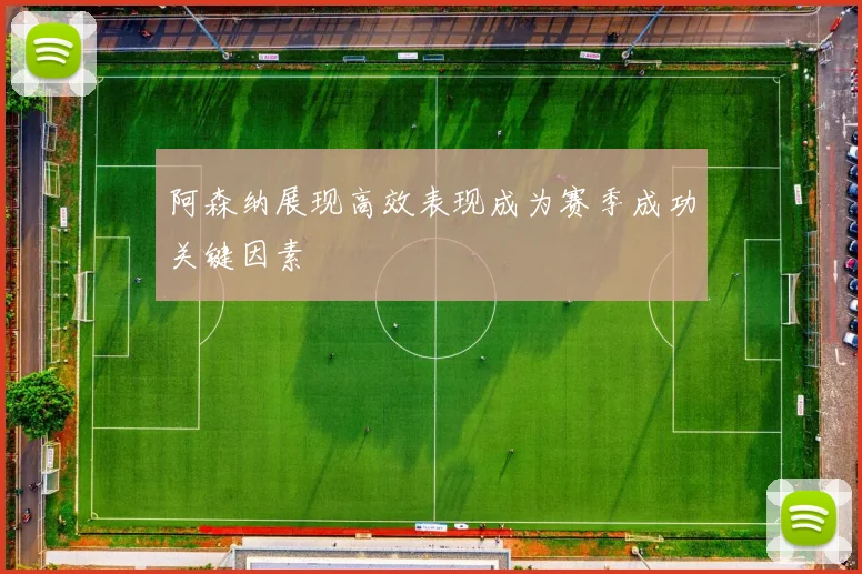 阿森纳展现高效表现成为赛季成功关键因素