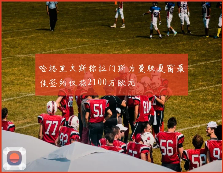 哈格里夫斯称拉门斯为曼联夏窗最佳签约仅花2100万欧元