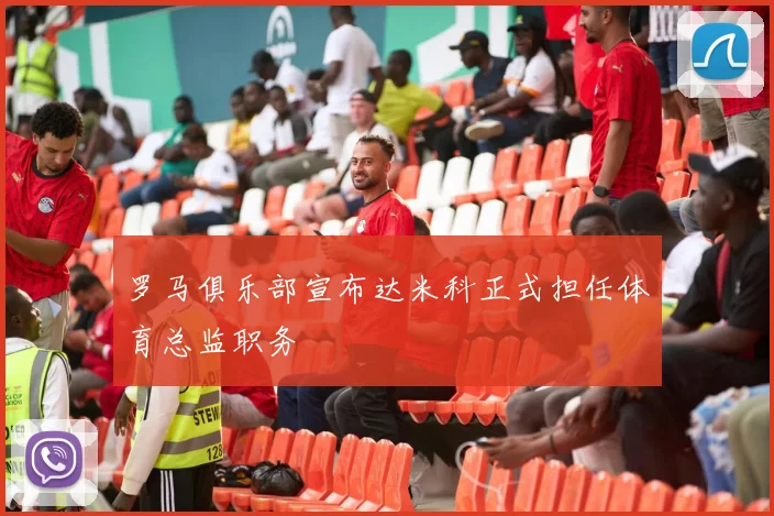罗马俱乐部宣布达米科正式担任体育总监职务
