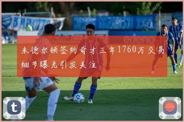 米德尔顿签约奇才三年1760万交易细节曝光引发关注